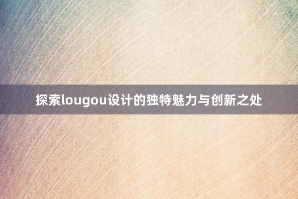 探索lougou设计的独特魅力与创新之处