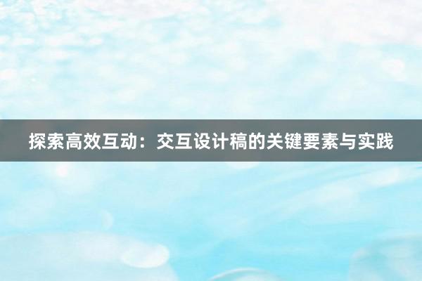 探索高效互动：交互设计稿的关键要素与实践