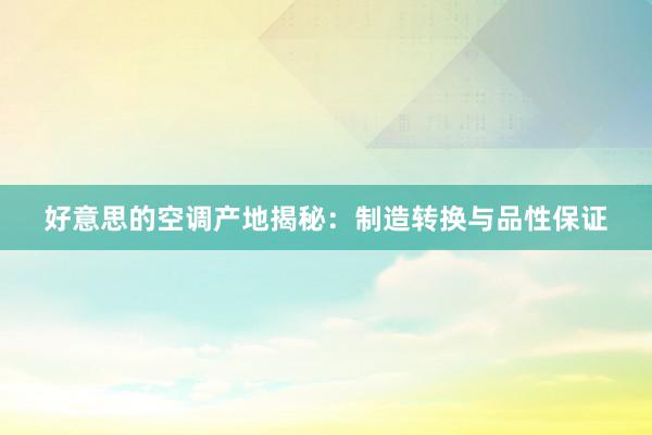 好意思的空调产地揭秘：制造转换与品性保证