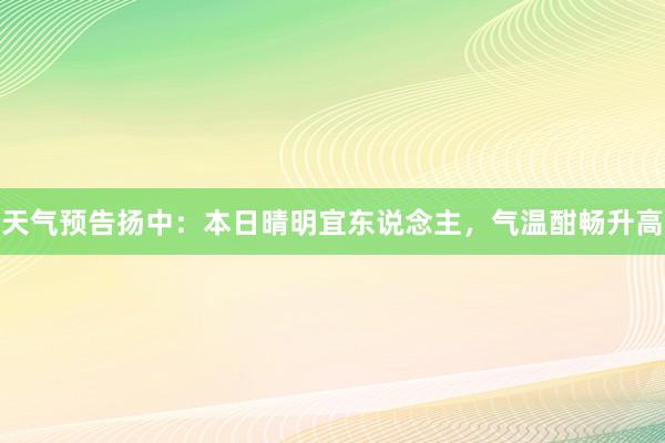 天气预告扬中：本日晴明宜东说念主，气温酣畅升高